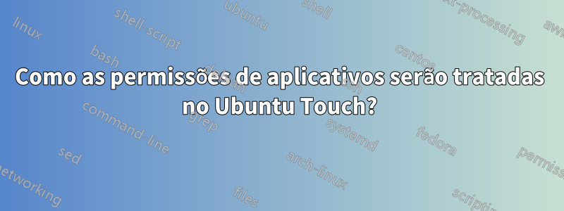 Como as permissões de aplicativos serão tratadas no Ubuntu Touch?