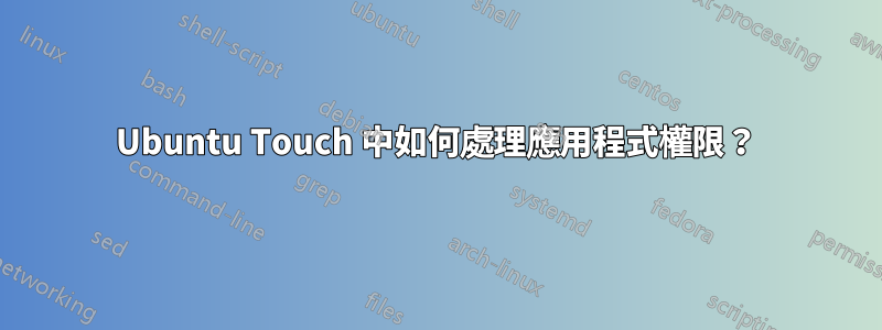 Ubuntu Touch 中如何處理應用程式權限？