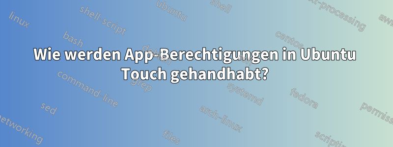 Wie werden App-Berechtigungen in Ubuntu Touch gehandhabt?