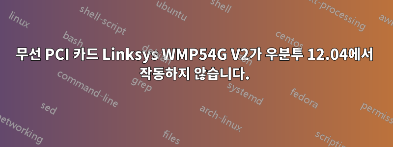 무선 PCI 카드 Linksys WMP54G V2가 우분투 12.04에서 작동하지 않습니다.