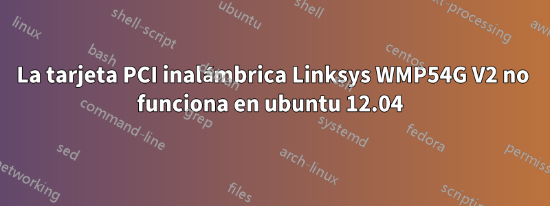 La tarjeta PCI inalámbrica Linksys WMP54G V2 no funciona en ubuntu 12.04 