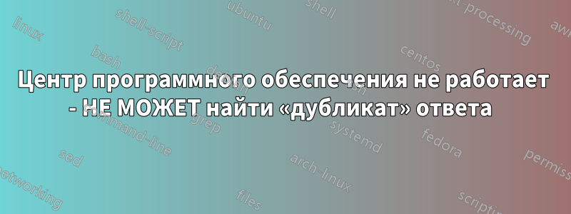 Центр программного обеспечения не работает - НЕ МОЖЕТ найти «дубликат» ответа 