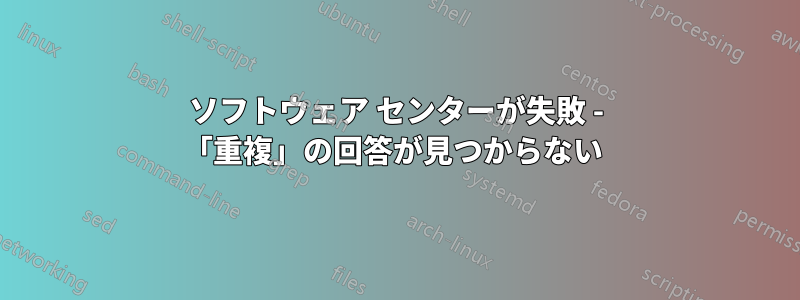 ソフトウェア センターが失敗 - 「重複」の回答が見つからない 