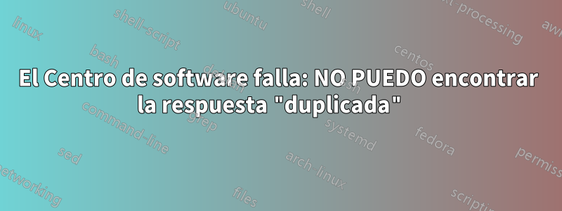 El Centro de software falla: NO PUEDO encontrar la respuesta "duplicada" 