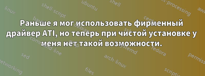 Раньше я мог использовать фирменный драйвер ATI, но теперь при чистой установке у меня нет такой возможности.