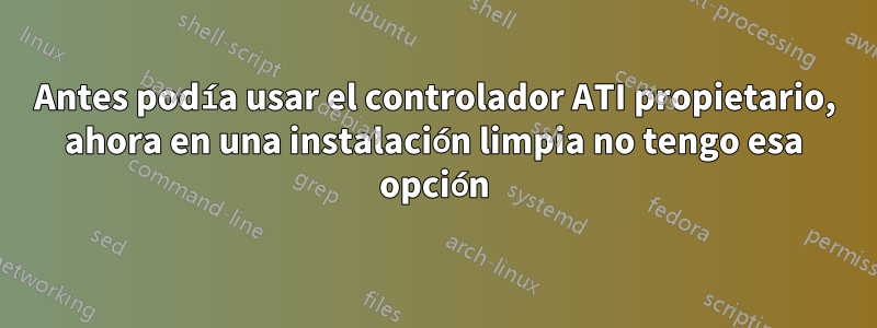Antes podía usar el controlador ATI propietario, ahora en una instalación limpia no tengo esa opción