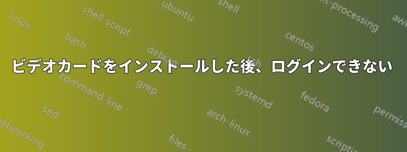 ビデオカードをインストールした後、ログインできない