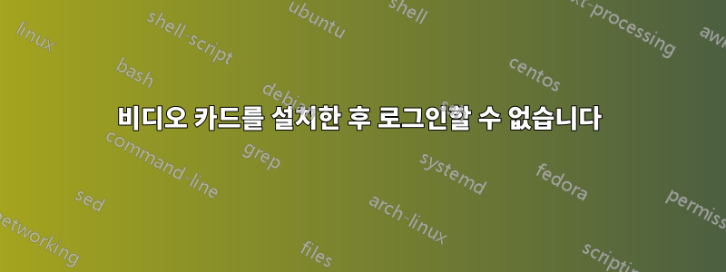 비디오 카드를 설치한 후 로그인할 수 없습니다