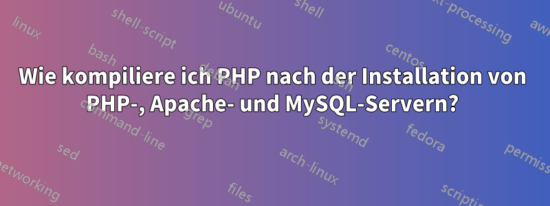 Wie kompiliere ich PHP nach der Installation von PHP-, Apache- und MySQL-Servern?