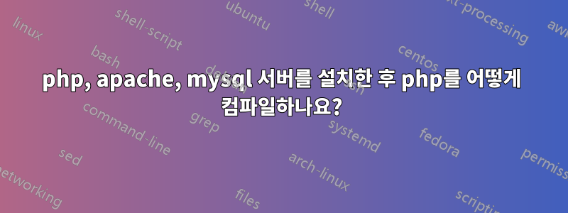php, apache, mysql 서버를 설치한 후 php를 어떻게 컴파일하나요?
