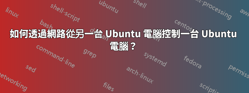 如何透過網路從另一台 Ubuntu 電腦控制一台 Ubuntu 電腦？