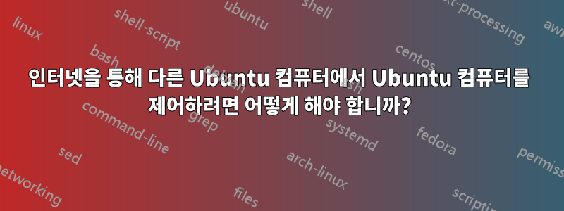 인터넷을 통해 다른 Ubuntu 컴퓨터에서 Ubuntu 컴퓨터를 제어하려면 어떻게 해야 합니까?