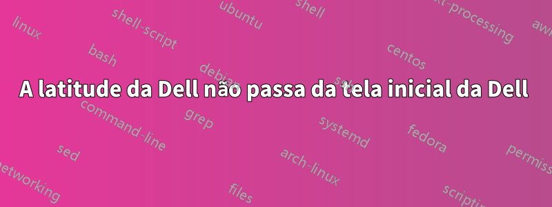 A latitude da Dell não passa da tela inicial da Dell