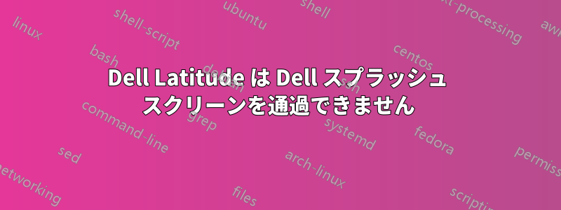 Dell Latitude は Dell スプラッシュ スクリーンを通過できません