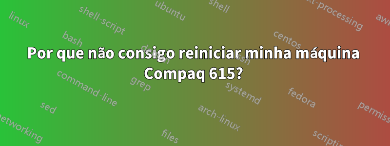 Por que não consigo reiniciar minha máquina Compaq 615?