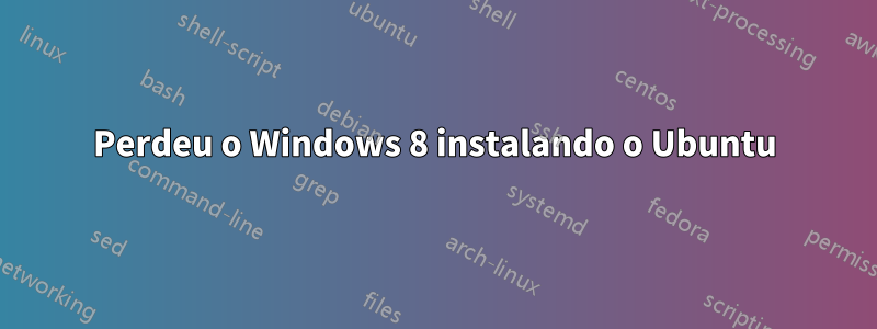 Perdeu o Windows 8 instalando o Ubuntu