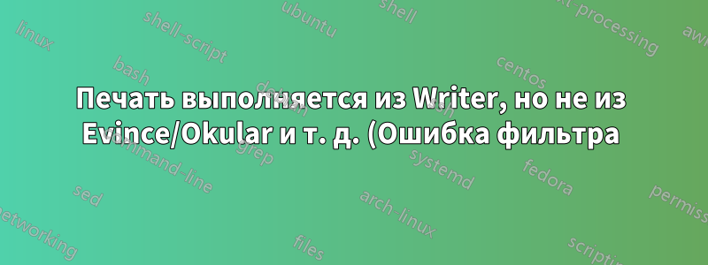 Печать выполняется из Writer, но не из Evince/Okular и т. д. (Ошибка фильтра)