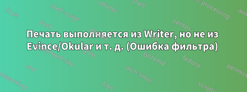 Печать выполняется из Writer, но не из Evince/Okular и т. д. (Ошибка фильтра)