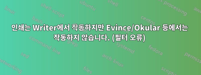 인쇄는 Writer에서 작동하지만 Evince/Okular 등에서는 작동하지 않습니다. (필터 오류)