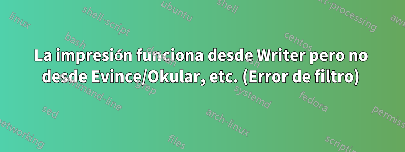 La impresión funciona desde Writer pero no desde Evince/Okular, etc. (Error de filtro)