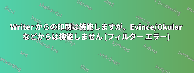 Writer からの印刷は機能しますが、Evince/Okular などからは機能しません (フィルター エラー)