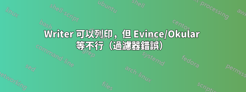 Writer 可以列印，但 Evince/Okular 等不行（過濾器錯誤）