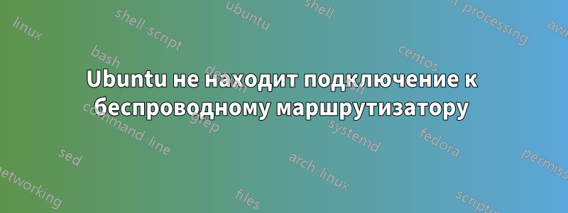 Ubuntu не находит подключение к беспроводному маршрутизатору