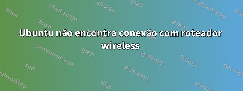 Ubuntu não encontra conexão com roteador wireless