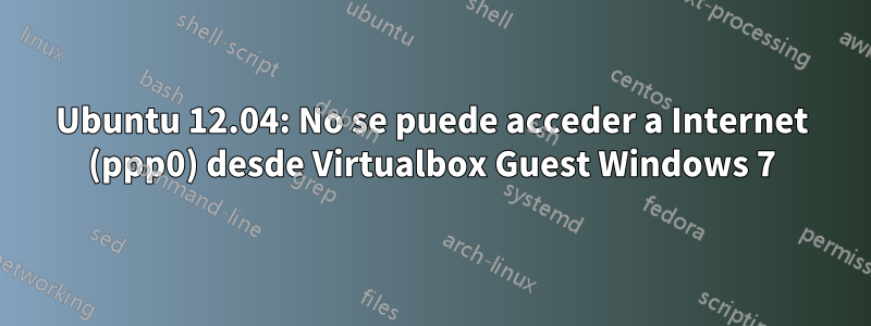Ubuntu 12.04: No se puede acceder a Internet (ppp0) desde Virtualbox Guest Windows 7