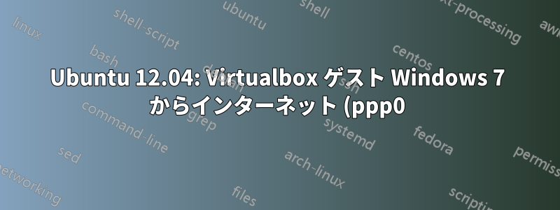 Ubuntu 12.04: Virtualbox ゲスト Windows 7 からインターネット (ppp0) にアクセスできない