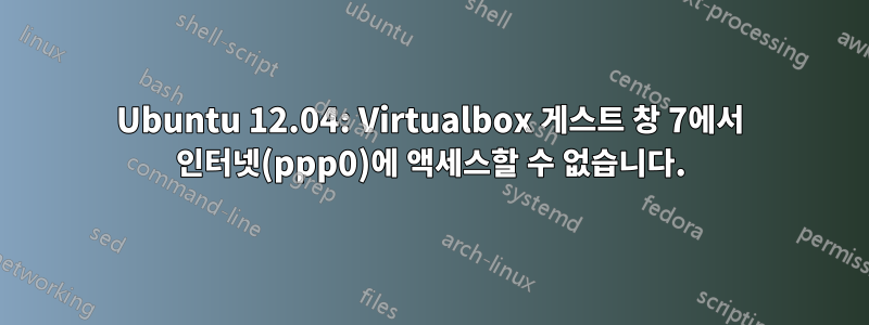 Ubuntu 12.04: Virtualbox 게스트 창 7에서 인터넷(ppp0)에 액세스할 수 없습니다.