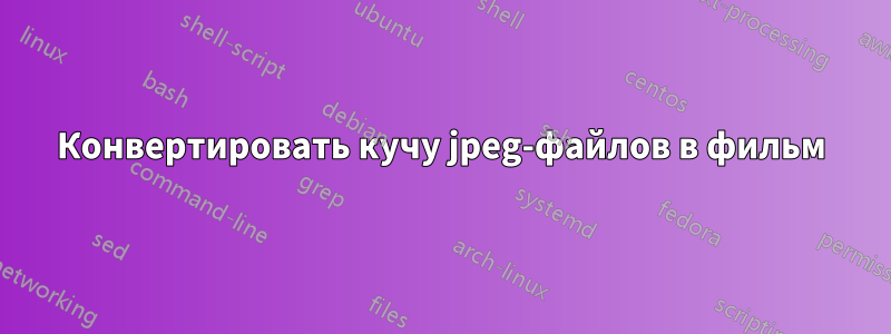Конвертировать кучу jpeg-файлов в фильм