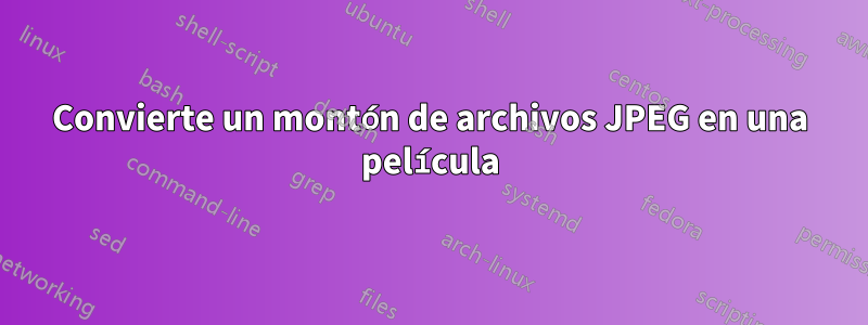 Convierte un montón de archivos JPEG en una película