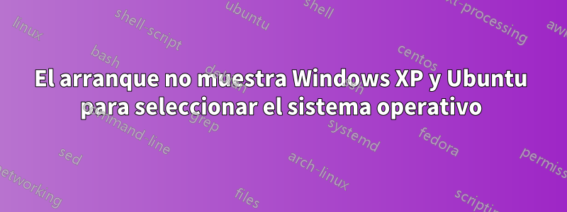 El arranque no muestra Windows XP y Ubuntu para seleccionar el sistema operativo