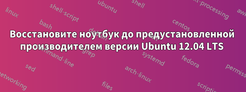 Восстановите ноутбук до предустановленной производителем версии Ubuntu 12.04 LTS