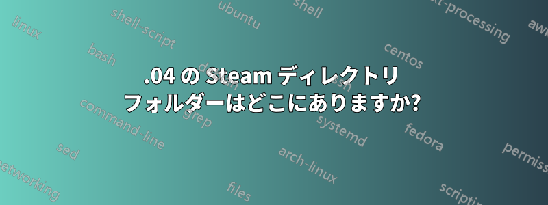 12.04 の Steam ディレクトリ フォルダーはどこにありますか?