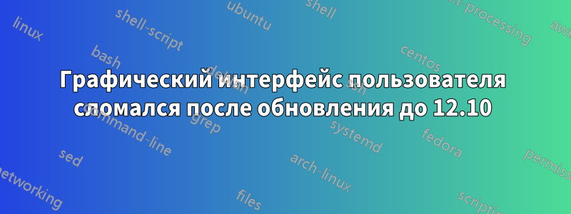 Графический интерфейс пользователя сломался после обновления до 12.10