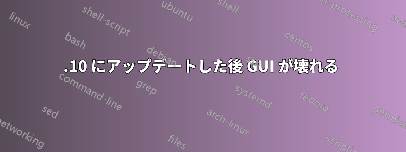 12.10 にアップデートした後 GUI が壊れる