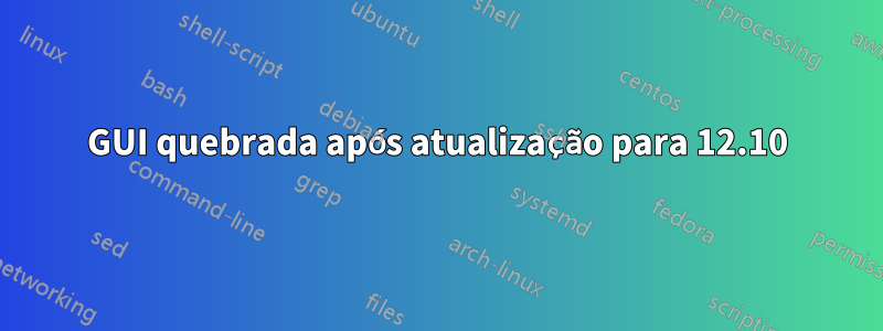 GUI quebrada após atualização para 12.10