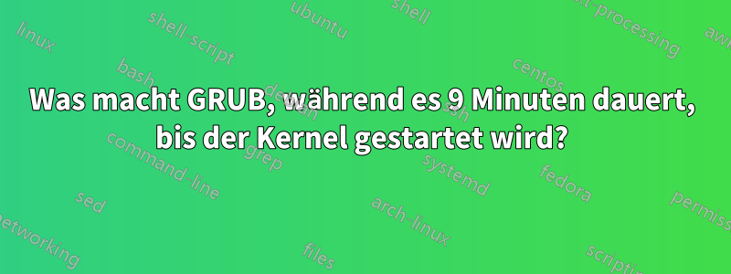 Was macht GRUB, während es 9 Minuten dauert, bis der Kernel gestartet wird?