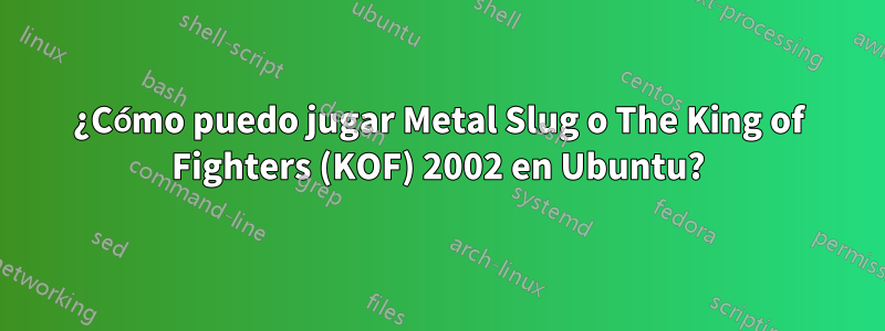 ¿Cómo puedo jugar Metal Slug o The King of Fighters (KOF) 2002 en Ubuntu?