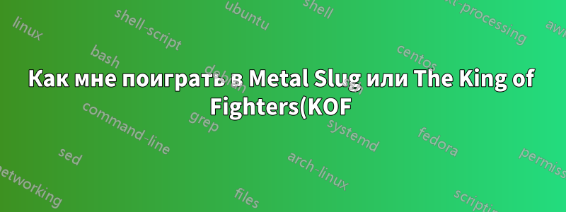Как мне поиграть в Metal Slug или The King of Fighters(KOF) 2002 в Ubuntu?