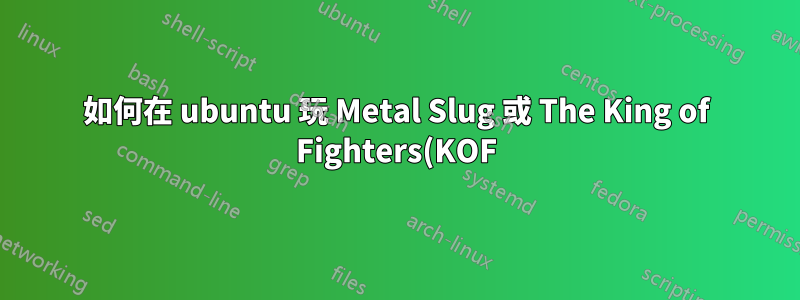 如何在 ubuntu 玩 Metal Slug 或 The King of Fighters(KOF) 2002