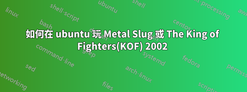 如何在 ubuntu 玩 Metal Slug 或 The King of Fighters(KOF) 2002