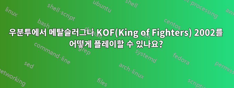 우분투에서 메탈슬러그나 KOF(King of Fighters) 2002를 어떻게 플레이할 수 있나요?