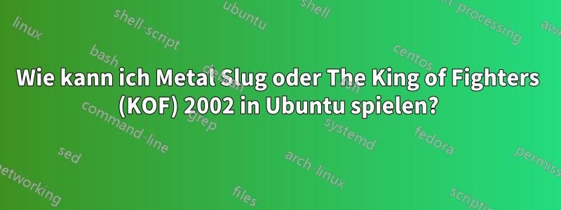 Wie kann ich Metal Slug oder The King of Fighters (KOF) 2002 in Ubuntu spielen?