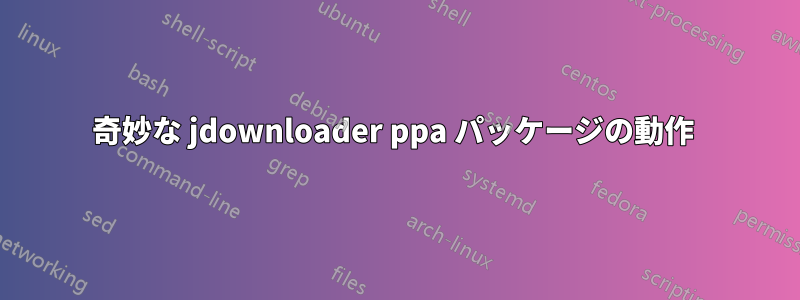 奇妙な jdownloader ppa パッケージの動作 