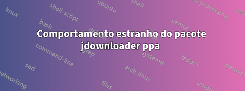 Comportamento estranho do pacote jdownloader ppa 