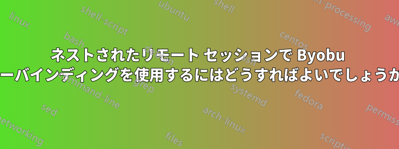 ネストされたリモート セッションで Byobu キーバインディングを使用するにはどうすればよいでしょうか?