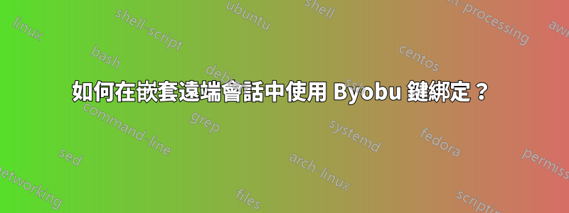 如何在嵌套遠端會話中使用 Byobu 鍵綁定？